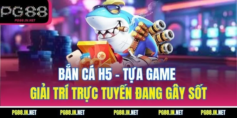 Bắn Cá H5: Tựa Game Giải Trí Trực Tuyến Đang Gây Sốt