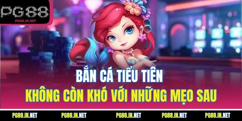 Bắn Cá Tiểu Tiên Không Còn Khó Với Những Mẹo Sau