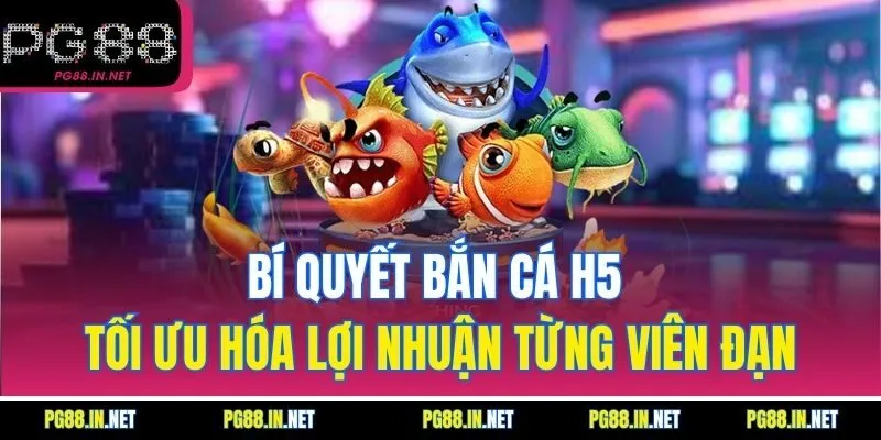 Bí Quyết Bắn Cá H5 Tối Ưu Hóa Lợi Nhuận Từng Viên Đạn