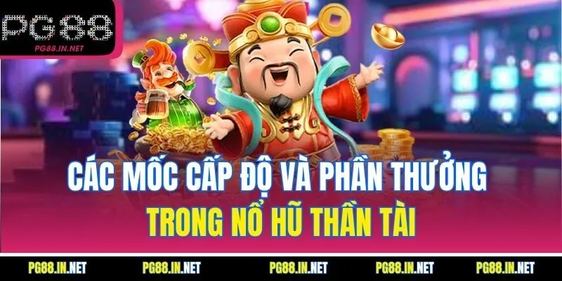 Các Mốc Cấp Độ Và Phần Thưởng Trong Nổ Hũ Thần Tài