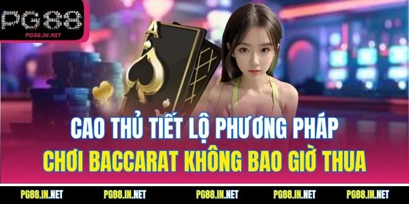 Cao Thủ Tiết Lộ Phương Pháp Chơi Baccarat Không Bao Giờ Thua