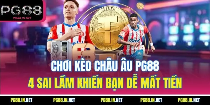 Chơi Kèo Châu Âu PG88: 4 Sai Lầm Khiến Bạn Dễ Mất Tiền
