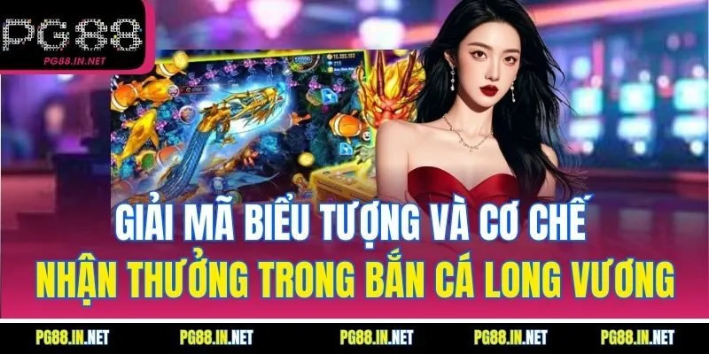 Giải Mã Biểu Tượng Và Cơ Chế Nhận Thưởng Trong Bắn Cá Long Vương