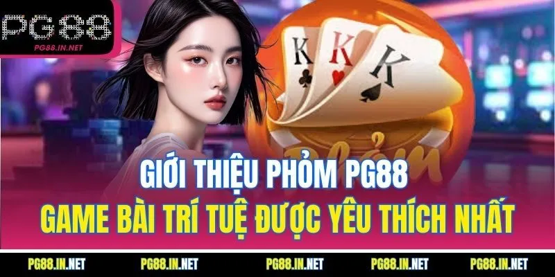Giới Thiệu Phỏm PG88 – Game Bài Trí Tuệ Được Yêu Thích Nhất