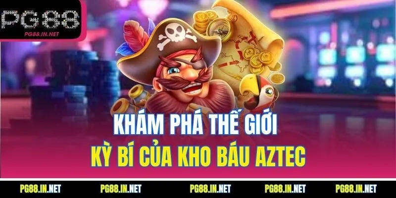Khám phá thế giới kỳ bí của Kho Báu Aztec