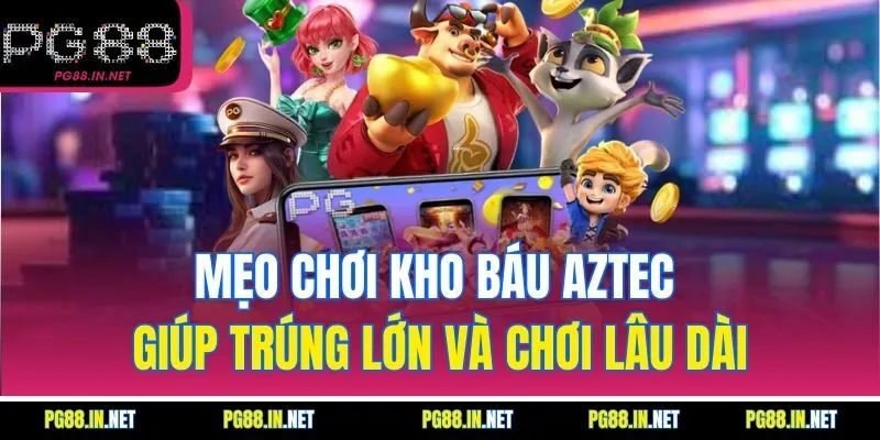 Mẹo chơi Kho Báu Aztec giúp trúng lớn và chơi lâu dài