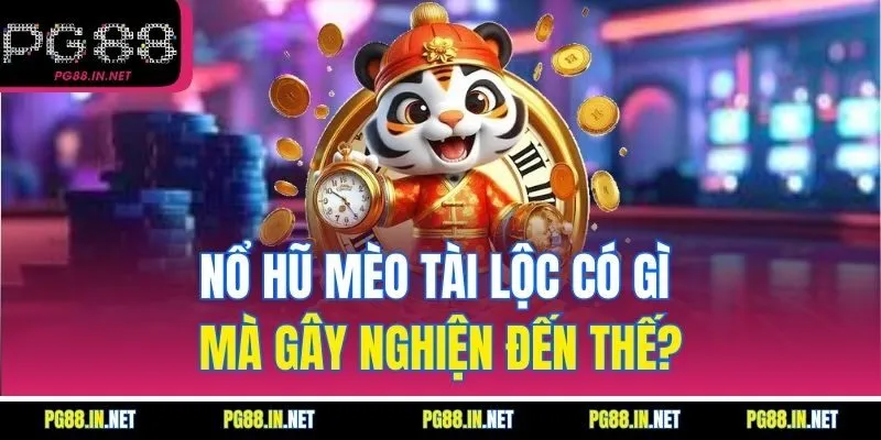 Nổ Hũ Mèo Tài Lộc Có Gì Mà Gây Nghiện Đến Thế?