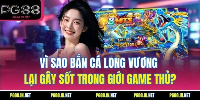 Vì Sao Bắn Cá Long Vương Lại Gây Sốt Trong Giới Game Thủ?
